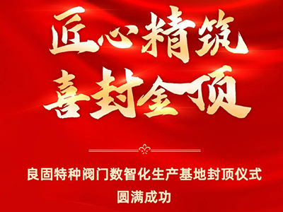 封頂大吉｜熱烈慶祝良固特種閥門(mén)數智化生產(chǎn)基地喜封金頂